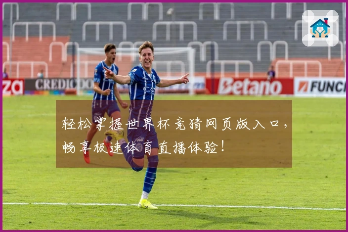 轻松掌握世界杯竞猜网页版入口，畅享极速体育直播体验！