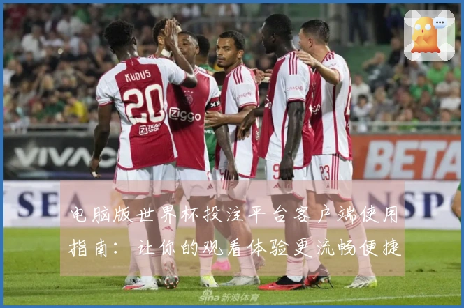 电脑版世界杯投注平台客户端使用指南：让你的观看体验更流畅便捷