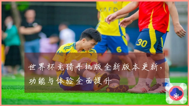 世界杯竞猜手机版全新版本更新，功能与体验全面提升