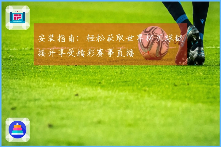 安装指南:轻松获取世界杯买球链接并享受精彩赛事直播