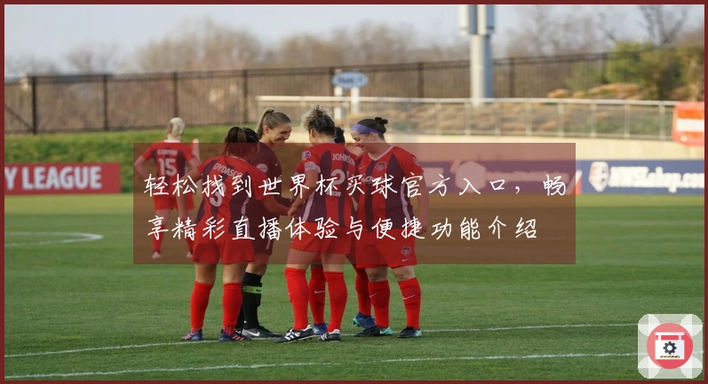 轻松找到世界杯买球官方入口，畅享精彩直播体验与便捷功能介绍