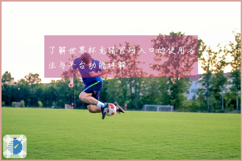 了解世界杯竞猜官网入口的使用方法与平台功能详解