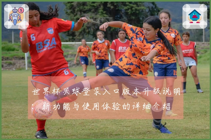 世界杯买球登录入口版本升级说明：新功能与使用体验的详细介绍