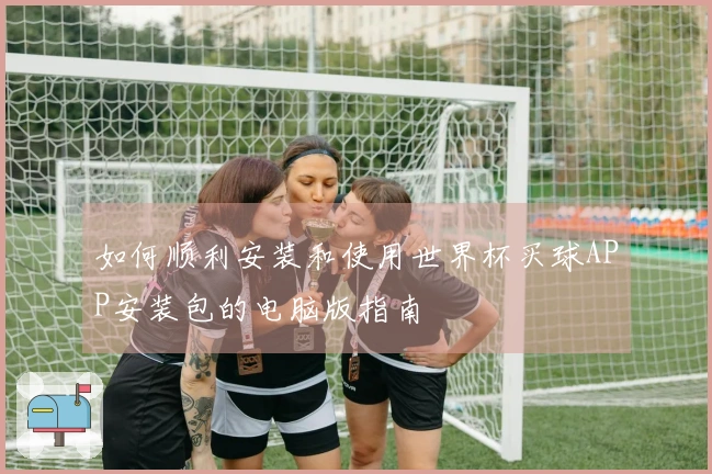 如何顺利安装和使用世界杯买球APP安装包的电脑版指南
